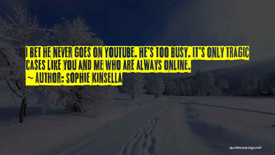 Sophie Kinsella Quotes: I Bet He Never Goes On Youtube. He's Too Busy. It's Only Tragic Cases Like You And Me Who Are