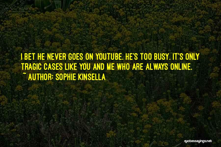 Sophie Kinsella Quotes: I Bet He Never Goes On Youtube. He's Too Busy. It's Only Tragic Cases Like You And Me Who Are