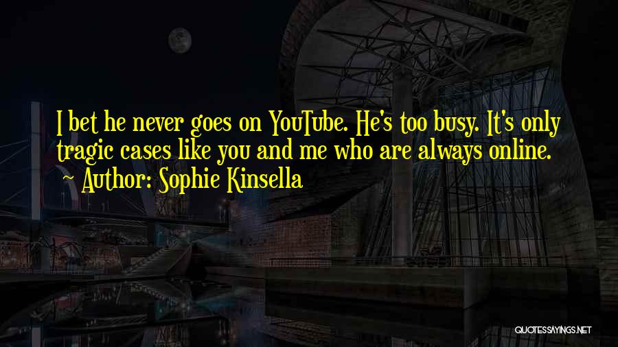 Sophie Kinsella Quotes: I Bet He Never Goes On Youtube. He's Too Busy. It's Only Tragic Cases Like You And Me Who Are