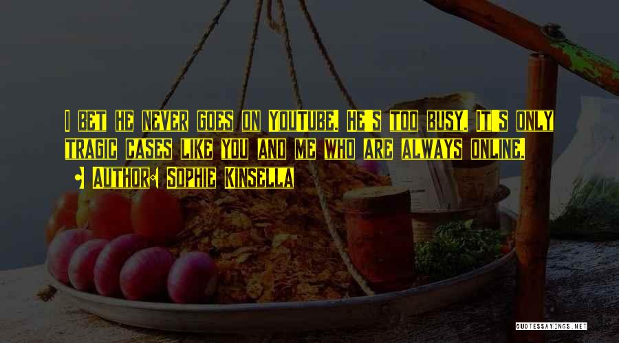 Sophie Kinsella Quotes: I Bet He Never Goes On Youtube. He's Too Busy. It's Only Tragic Cases Like You And Me Who Are