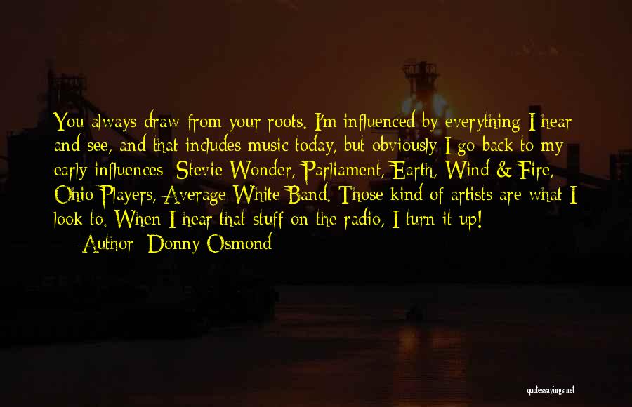 Donny Osmond Quotes: You Always Draw From Your Roots. I'm Influenced By Everything I Hear And See, And That Includes Music Today, But