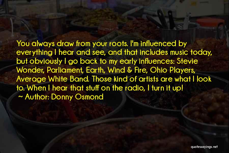 Donny Osmond Quotes: You Always Draw From Your Roots. I'm Influenced By Everything I Hear And See, And That Includes Music Today, But