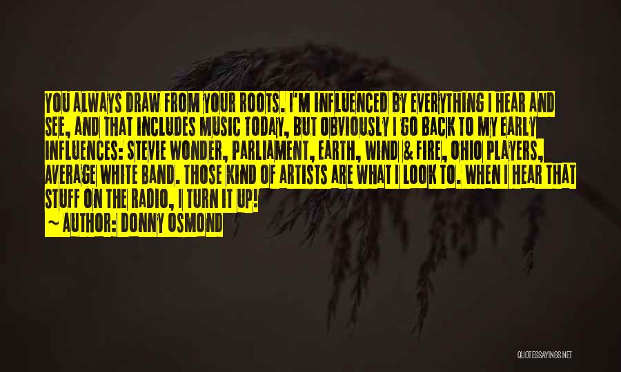 Donny Osmond Quotes: You Always Draw From Your Roots. I'm Influenced By Everything I Hear And See, And That Includes Music Today, But