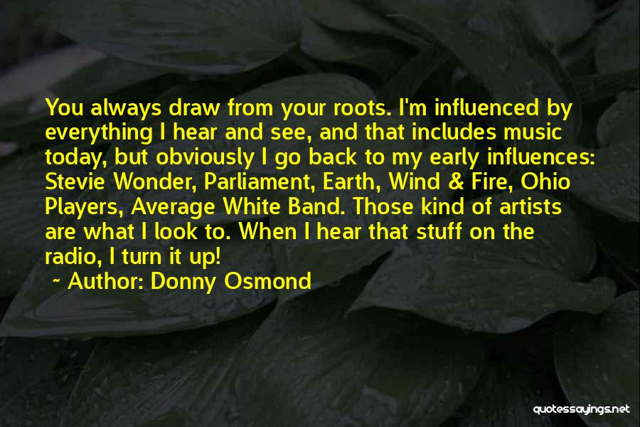 Donny Osmond Quotes: You Always Draw From Your Roots. I'm Influenced By Everything I Hear And See, And That Includes Music Today, But