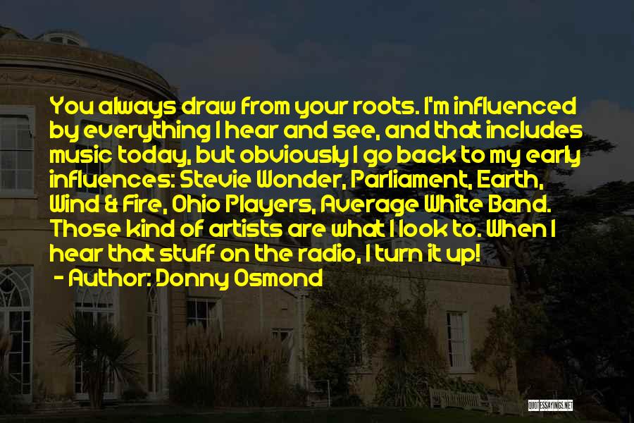 Donny Osmond Quotes: You Always Draw From Your Roots. I'm Influenced By Everything I Hear And See, And That Includes Music Today, But