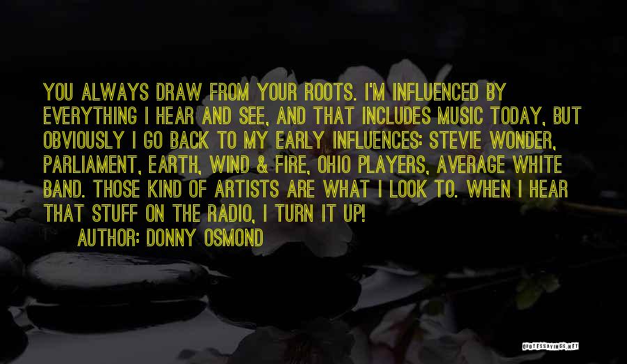 Donny Osmond Quotes: You Always Draw From Your Roots. I'm Influenced By Everything I Hear And See, And That Includes Music Today, But