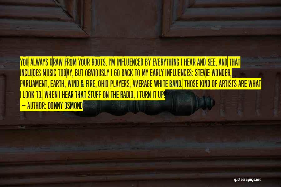 Donny Osmond Quotes: You Always Draw From Your Roots. I'm Influenced By Everything I Hear And See, And That Includes Music Today, But