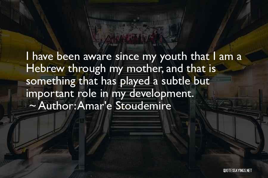 Amar'e Stoudemire Quotes: I Have Been Aware Since My Youth That I Am A Hebrew Through My Mother, And That Is Something That