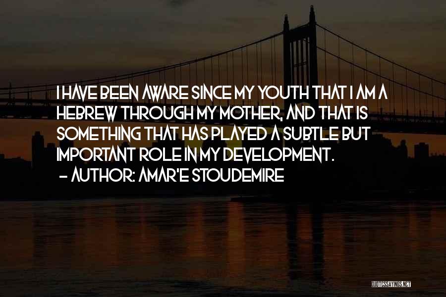 Amar'e Stoudemire Quotes: I Have Been Aware Since My Youth That I Am A Hebrew Through My Mother, And That Is Something That