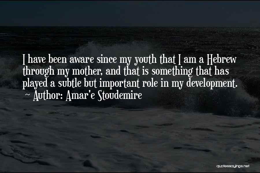 Amar'e Stoudemire Quotes: I Have Been Aware Since My Youth That I Am A Hebrew Through My Mother, And That Is Something That