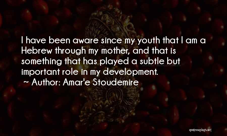 Amar'e Stoudemire Quotes: I Have Been Aware Since My Youth That I Am A Hebrew Through My Mother, And That Is Something That