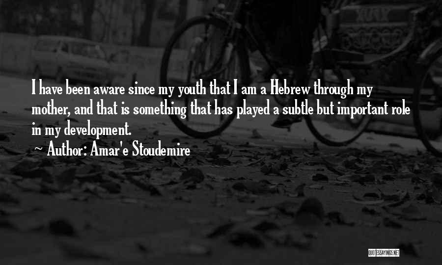 Amar'e Stoudemire Quotes: I Have Been Aware Since My Youth That I Am A Hebrew Through My Mother, And That Is Something That