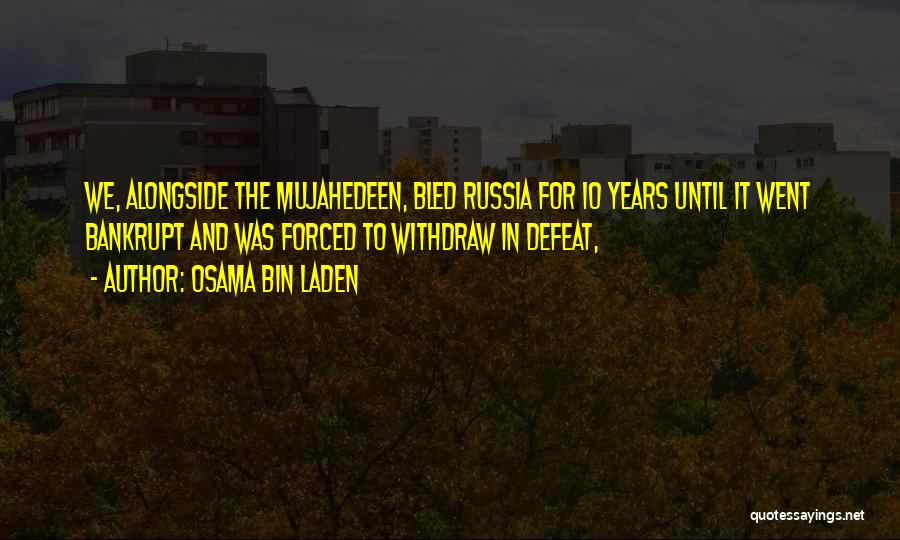 Osama Bin Laden Quotes: We, Alongside The Mujahedeen, Bled Russia For 10 Years Until It Went Bankrupt And Was Forced To Withdraw In Defeat,