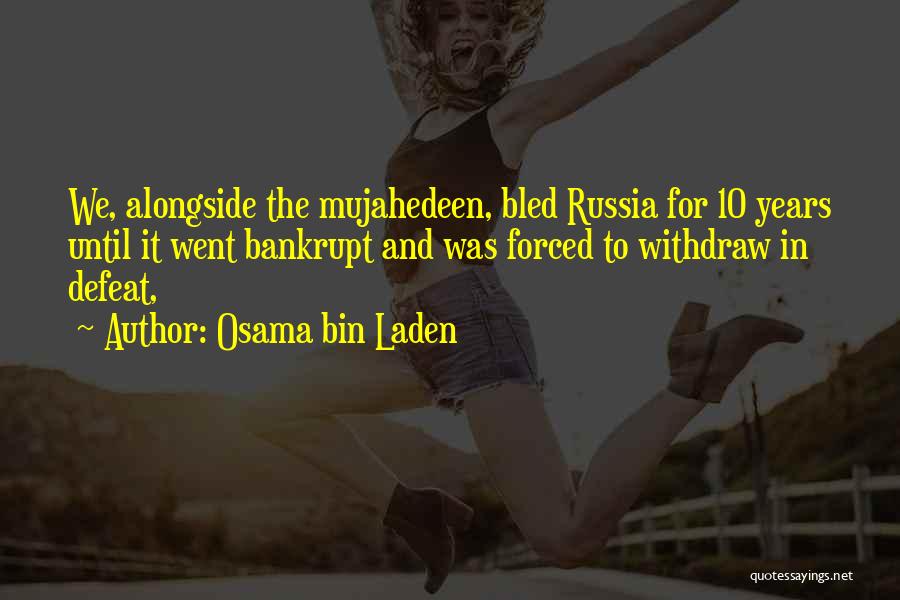 Osama Bin Laden Quotes: We, Alongside The Mujahedeen, Bled Russia For 10 Years Until It Went Bankrupt And Was Forced To Withdraw In Defeat,