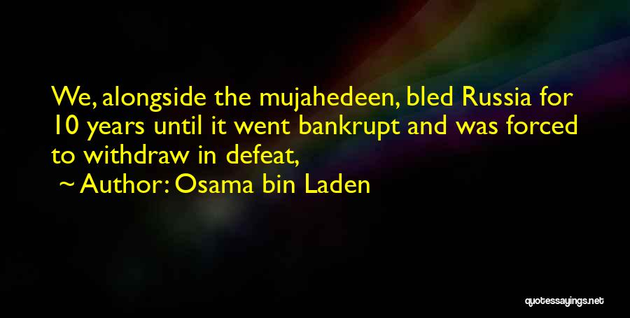 Osama Bin Laden Quotes: We, Alongside The Mujahedeen, Bled Russia For 10 Years Until It Went Bankrupt And Was Forced To Withdraw In Defeat,