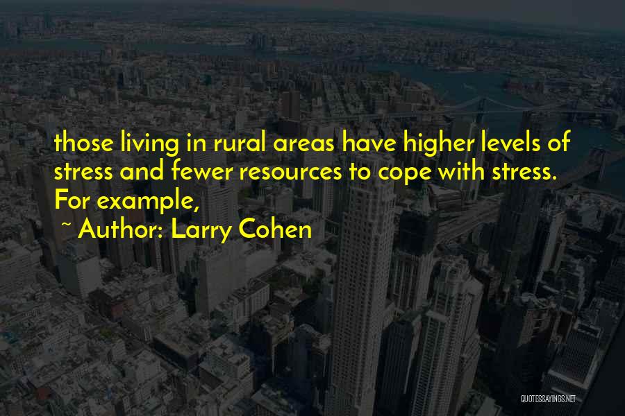 Larry Cohen Quotes: Those Living In Rural Areas Have Higher Levels Of Stress And Fewer Resources To Cope With Stress. For Example,