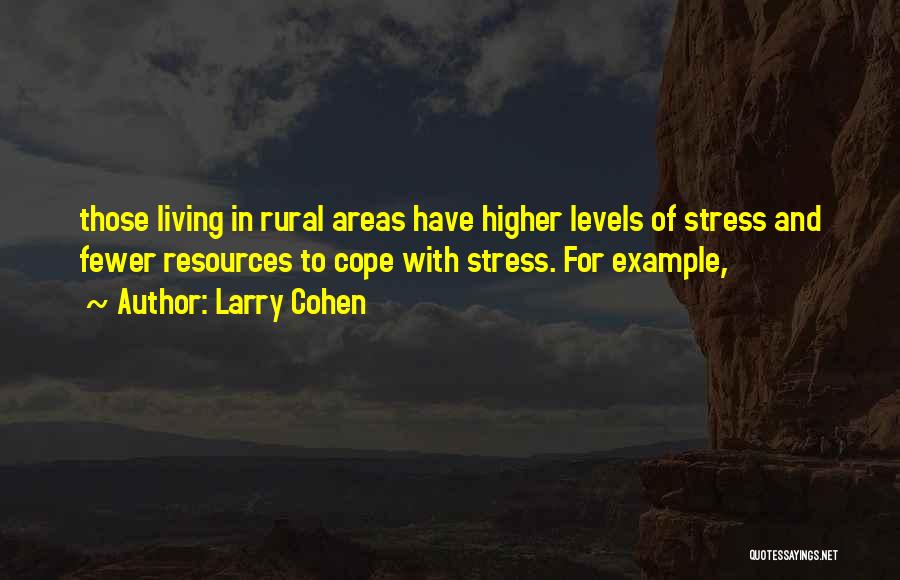 Larry Cohen Quotes: Those Living In Rural Areas Have Higher Levels Of Stress And Fewer Resources To Cope With Stress. For Example,