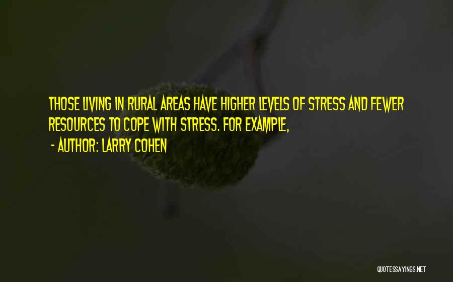 Larry Cohen Quotes: Those Living In Rural Areas Have Higher Levels Of Stress And Fewer Resources To Cope With Stress. For Example,