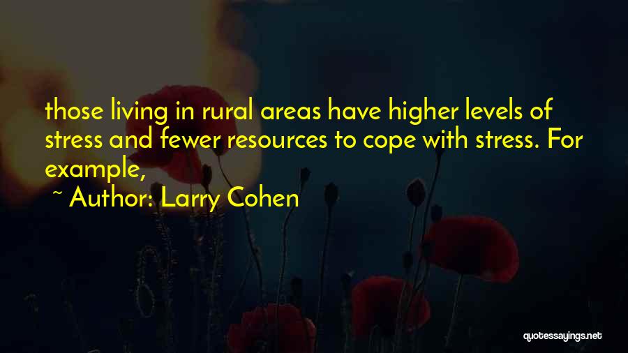 Larry Cohen Quotes: Those Living In Rural Areas Have Higher Levels Of Stress And Fewer Resources To Cope With Stress. For Example,