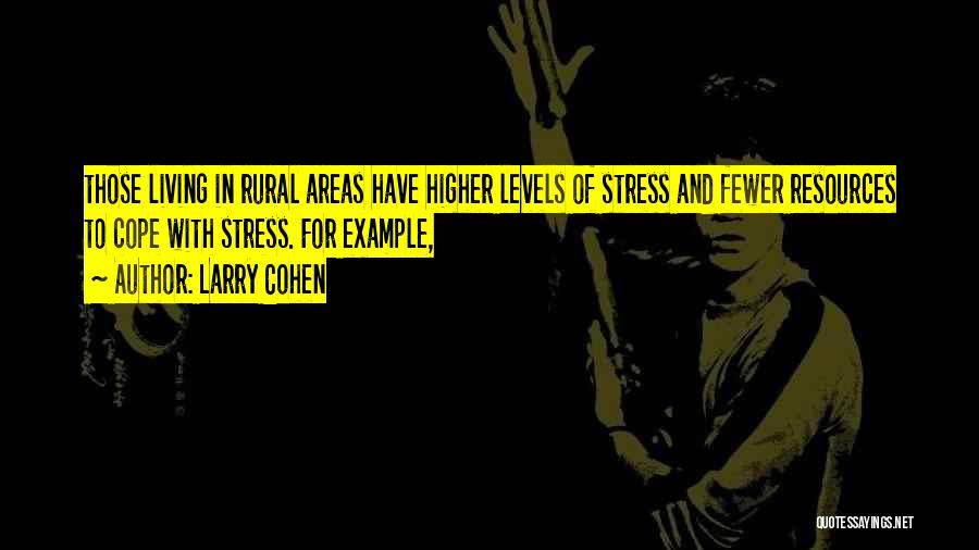 Larry Cohen Quotes: Those Living In Rural Areas Have Higher Levels Of Stress And Fewer Resources To Cope With Stress. For Example,