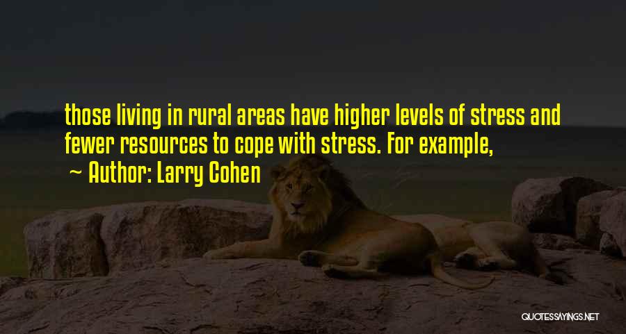 Larry Cohen Quotes: Those Living In Rural Areas Have Higher Levels Of Stress And Fewer Resources To Cope With Stress. For Example,