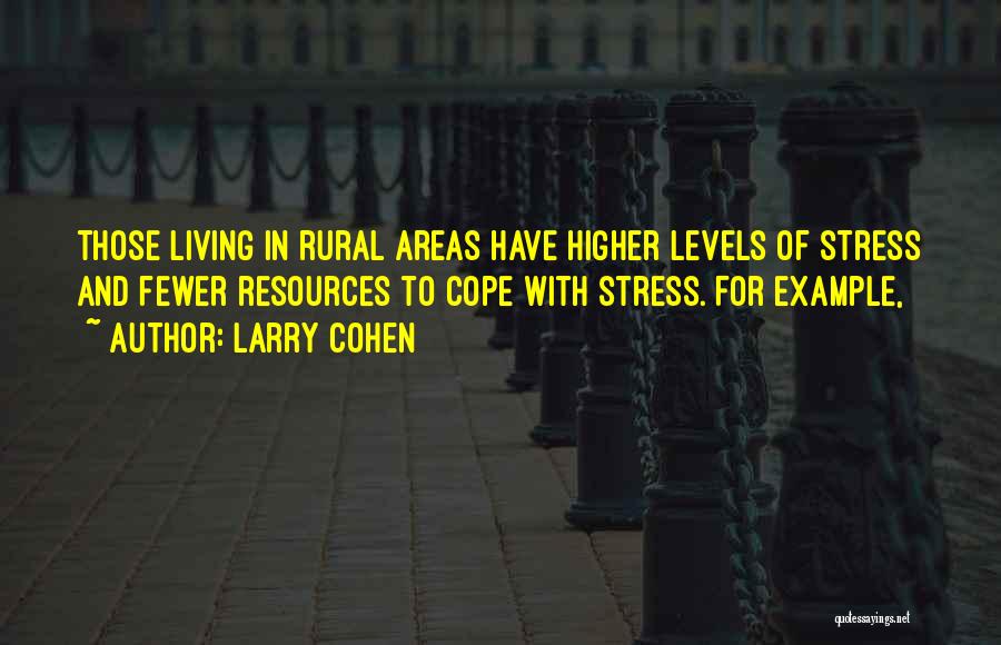 Larry Cohen Quotes: Those Living In Rural Areas Have Higher Levels Of Stress And Fewer Resources To Cope With Stress. For Example,