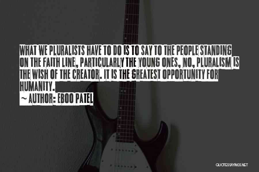 Eboo Patel Quotes: What We Pluralists Have To Do Is To Say To The People Standing On The Faith Line, Particularly The Young