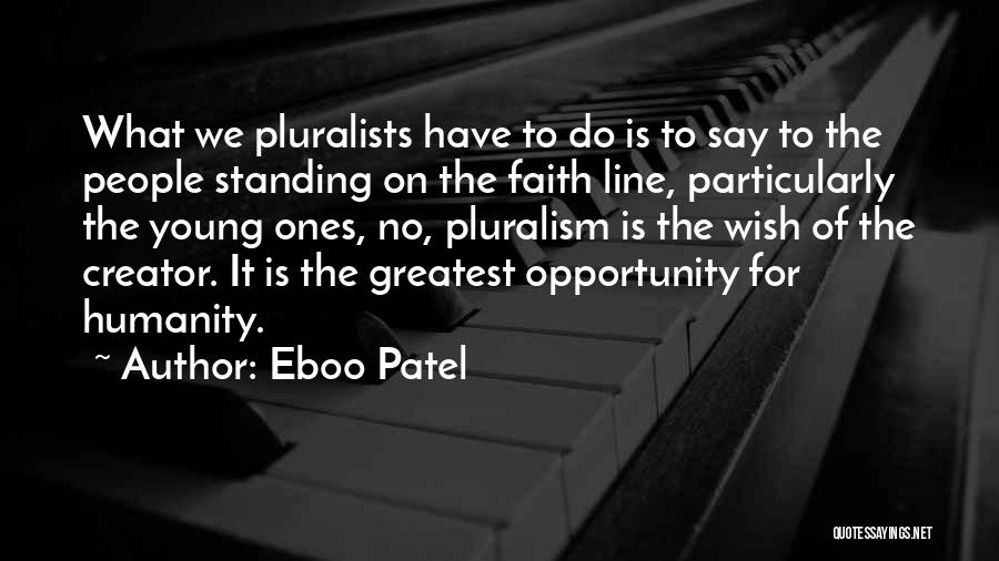 Eboo Patel Quotes: What We Pluralists Have To Do Is To Say To The People Standing On The Faith Line, Particularly The Young