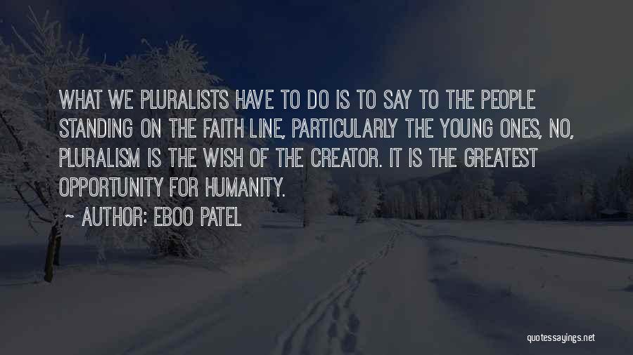 Eboo Patel Quotes: What We Pluralists Have To Do Is To Say To The People Standing On The Faith Line, Particularly The Young