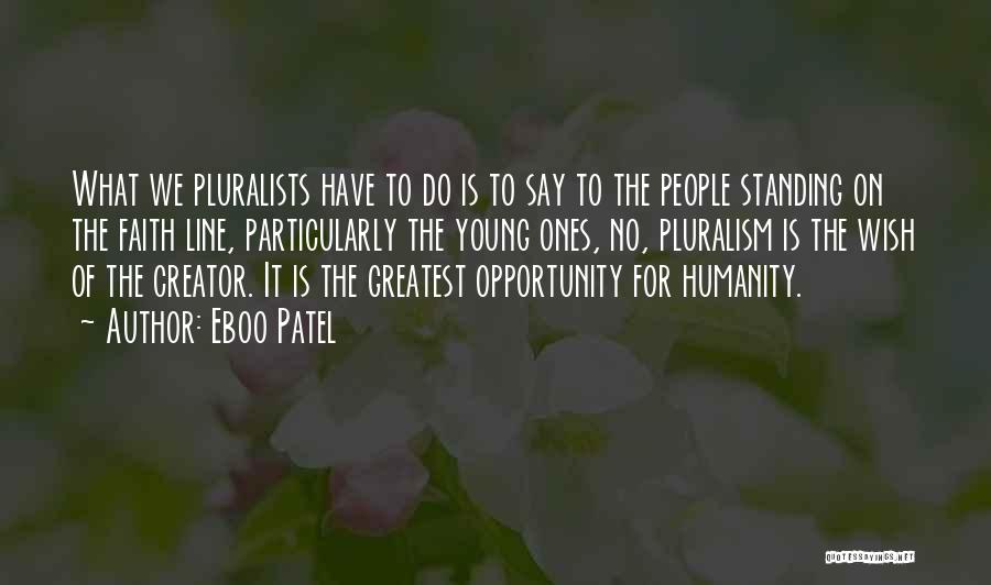 Eboo Patel Quotes: What We Pluralists Have To Do Is To Say To The People Standing On The Faith Line, Particularly The Young