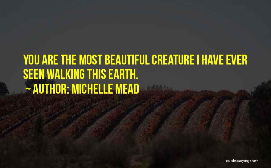 Michelle Mead Quotes: You Are The Most Beautiful Creature I Have Ever Seen Walking This Earth.