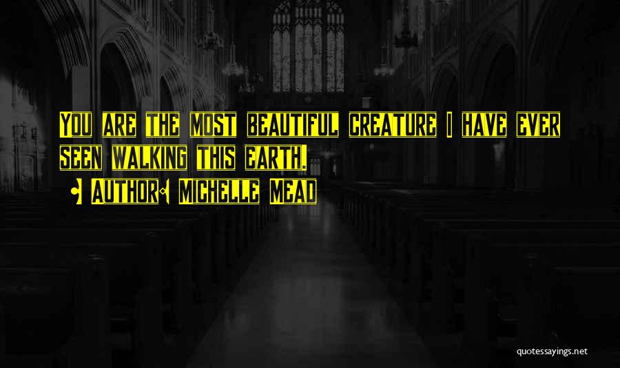 Michelle Mead Quotes: You Are The Most Beautiful Creature I Have Ever Seen Walking This Earth.
