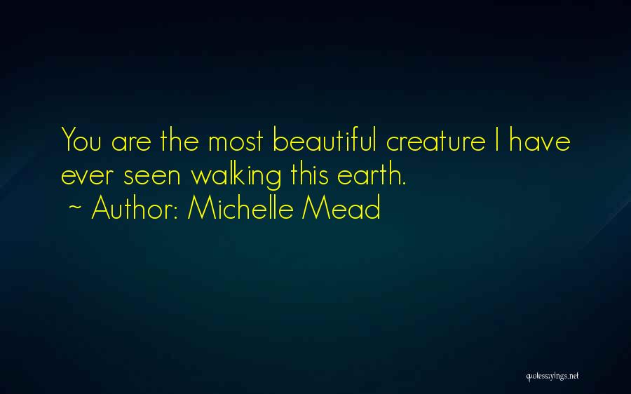 Michelle Mead Quotes: You Are The Most Beautiful Creature I Have Ever Seen Walking This Earth.