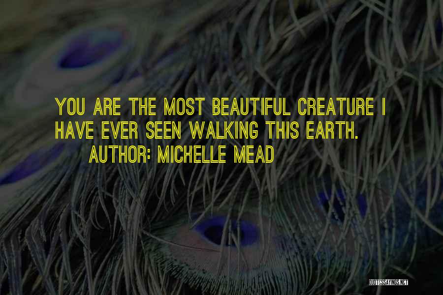 Michelle Mead Quotes: You Are The Most Beautiful Creature I Have Ever Seen Walking This Earth.