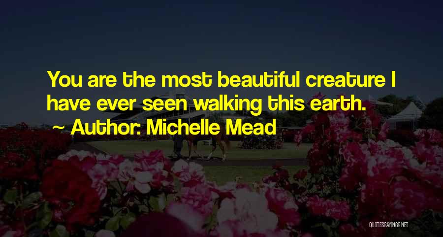 Michelle Mead Quotes: You Are The Most Beautiful Creature I Have Ever Seen Walking This Earth.