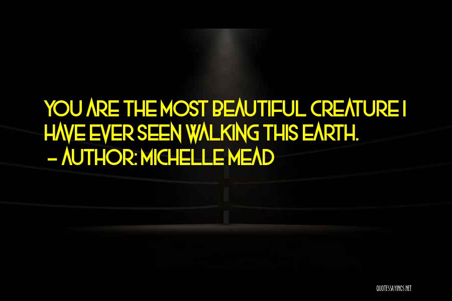Michelle Mead Quotes: You Are The Most Beautiful Creature I Have Ever Seen Walking This Earth.