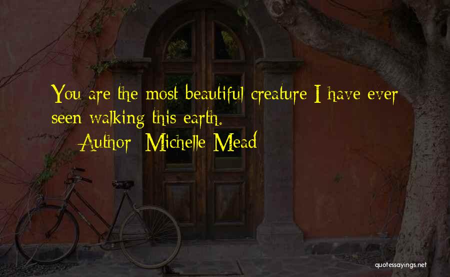 Michelle Mead Quotes: You Are The Most Beautiful Creature I Have Ever Seen Walking This Earth.