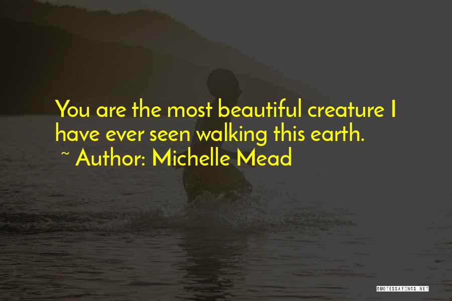 Michelle Mead Quotes: You Are The Most Beautiful Creature I Have Ever Seen Walking This Earth.