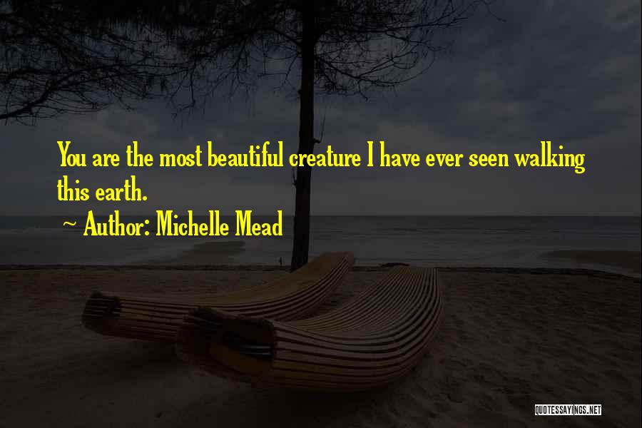 Michelle Mead Quotes: You Are The Most Beautiful Creature I Have Ever Seen Walking This Earth.