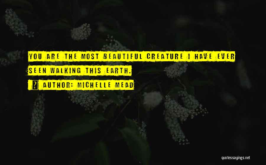 Michelle Mead Quotes: You Are The Most Beautiful Creature I Have Ever Seen Walking This Earth.