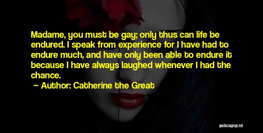 Catherine The Great Quotes: Madame, You Must Be Gay; Only Thus Can Life Be Endured. I Speak From Experience For I Have Had To