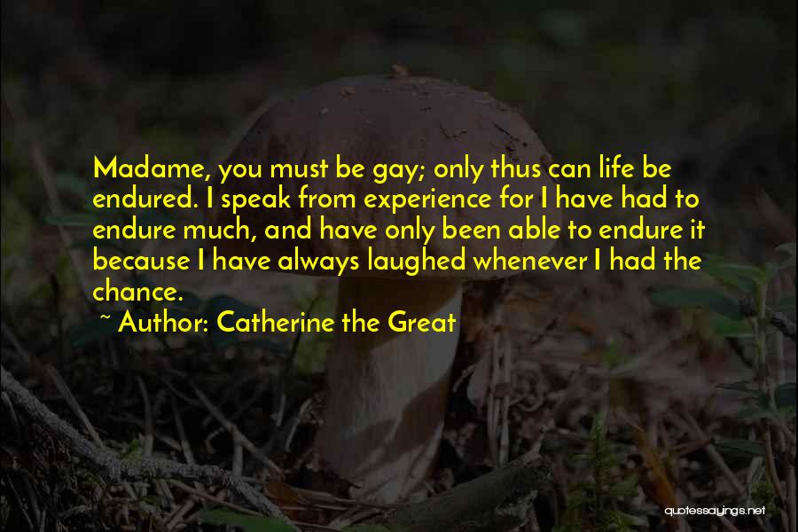 Catherine The Great Quotes: Madame, You Must Be Gay; Only Thus Can Life Be Endured. I Speak From Experience For I Have Had To