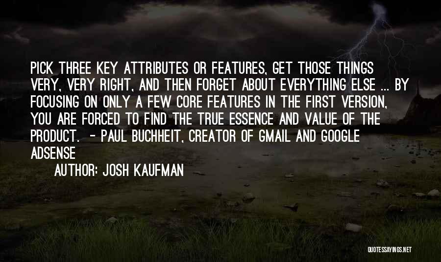 Josh Kaufman Quotes: Pick Three Key Attributes Or Features, Get Those Things Very, Very Right, And Then Forget About Everything Else ... By