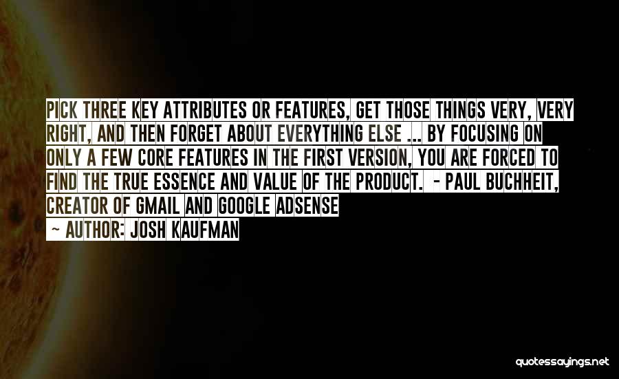 Josh Kaufman Quotes: Pick Three Key Attributes Or Features, Get Those Things Very, Very Right, And Then Forget About Everything Else ... By