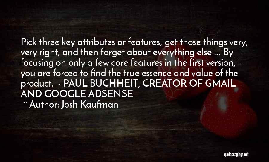 Josh Kaufman Quotes: Pick Three Key Attributes Or Features, Get Those Things Very, Very Right, And Then Forget About Everything Else ... By