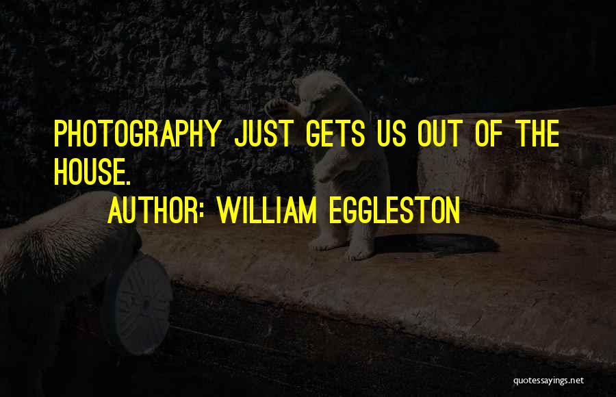William Eggleston Quotes: Photography Just Gets Us Out Of The House.