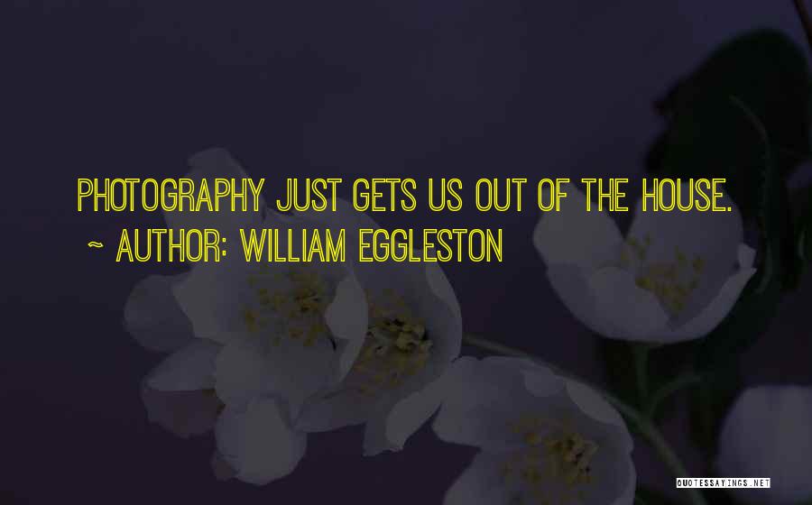 William Eggleston Quotes: Photography Just Gets Us Out Of The House.