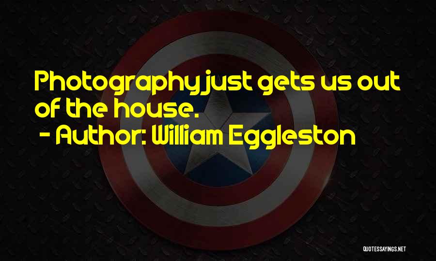 William Eggleston Quotes: Photography Just Gets Us Out Of The House.