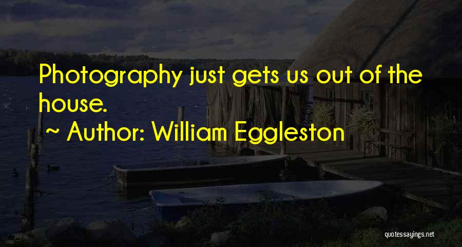 William Eggleston Quotes: Photography Just Gets Us Out Of The House.