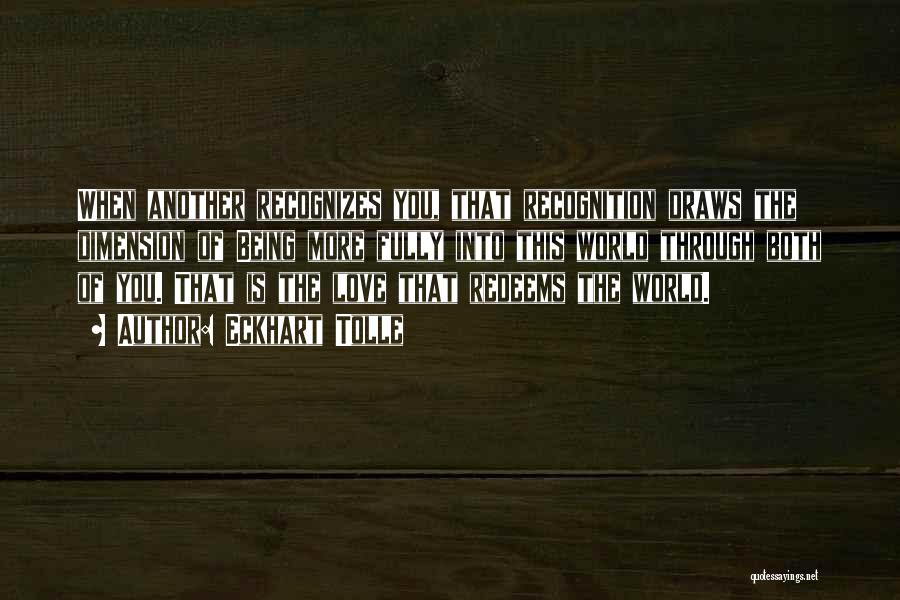 Eckhart Tolle Quotes: When Another Recognizes You, That Recognition Draws The Dimension Of Being More Fully Into This World Through Both Of You.